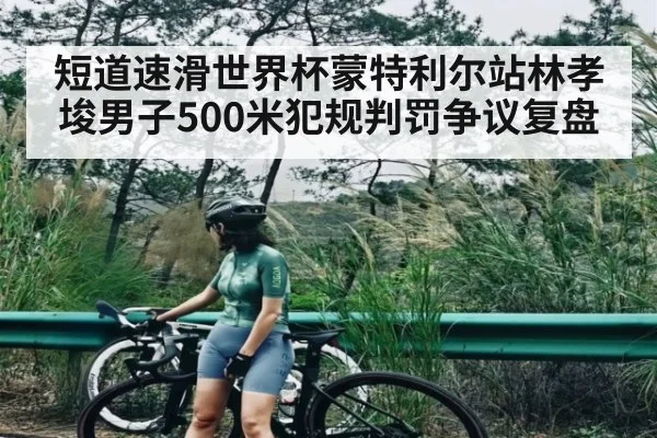 短道速滑世界杯蒙特利尔站林孝埈男子500米犯规判罚争议复盘