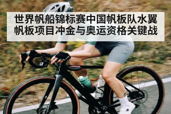 世界帆船锦标赛中国帆板队水翼帆板项目冲金与奥运资格关键战