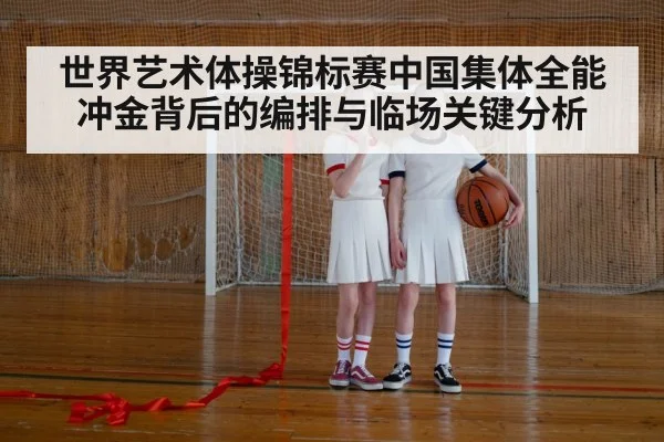 世界艺术体操锦标赛中国集体全能冲金背后的编排与临场关键分析 - kaiyun