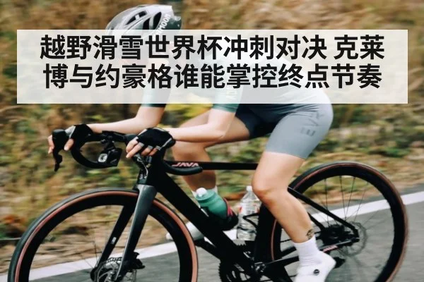 越野滑雪世界杯冲刺对决 克莱博与约豪格谁能掌控终点节奏 | kaiyun