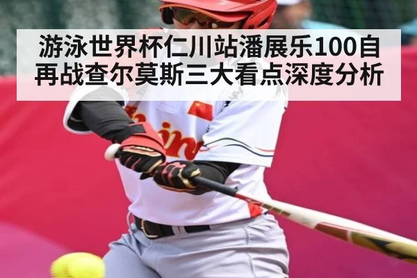 游泳世界杯仁川站潘展乐100自再战查尔莫斯三大看点深度分析